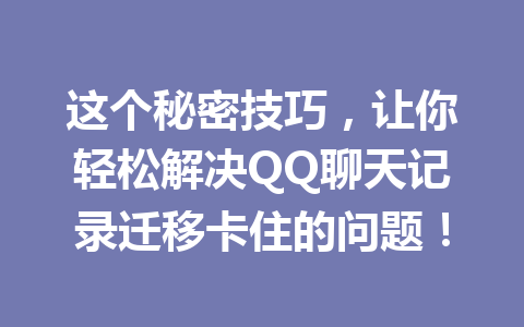 这个秘密技巧,让你轻松解决QQ聊天记录迁移卡住的问题!