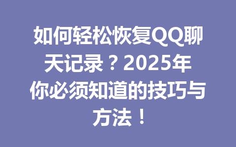 如何轻松恢复QQ聊天记录?2025年你必须知道的技巧与方法!