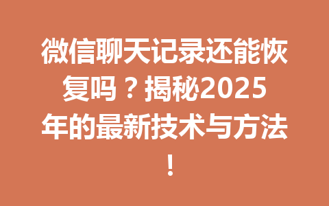 微信聊天记录还能恢复吗？揭秘2025年的最新技术与方法！