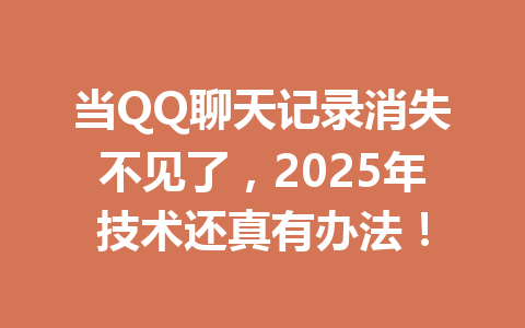 当QQ聊天记录消失不见了，2025年技术还真有办法！