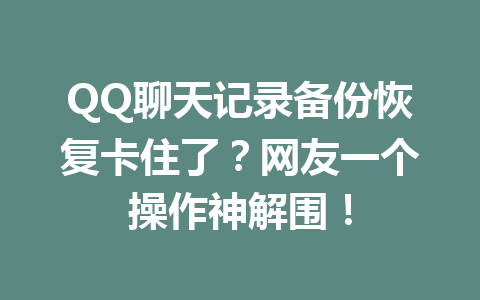QQ聊天记录备份恢复卡住了?网友一个操作神解围!