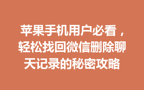 苹果手机用户必看，轻松找回微信删除聊天记录的秘密攻略