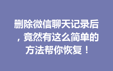 删除微信聊天记录后，竟然有这么简单的方法帮你恢复！