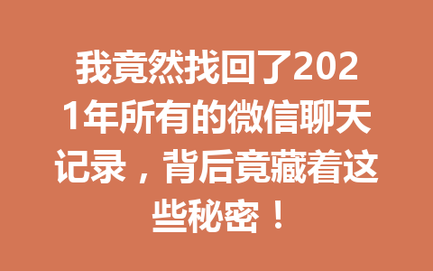 我竟然找回了2021年所有的微信聊天记录，背后竟藏着这些秘密！