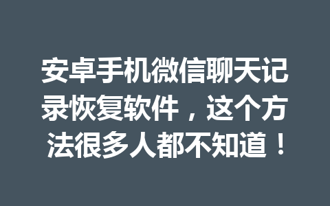 安卓手机微信聊天记录恢复软件，这个方法很多人都不知道！
