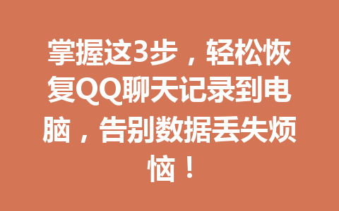 掌握这3步，轻松恢复QQ聊天记录到电脑，告别数据丢失烦恼！