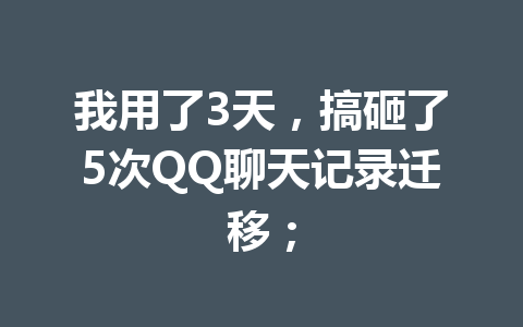 我用了3天，搞砸了5次QQ聊天记录迁移；