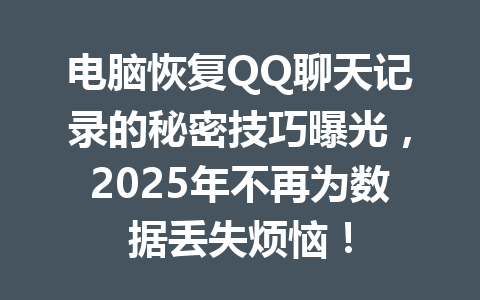 电脑恢复QQ聊天记录的秘密技巧曝光,2025年不再为数据丢失烦恼!