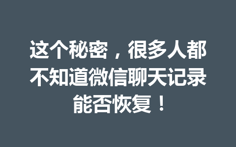这个秘密，很多人都不知道微信聊天记录能否恢复！