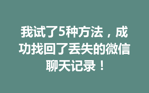 我试了5种方法,成功找回了丢失的微信聊天记录!