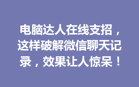 电脑达人在线支招,这样破解微信聊天记录,效果让人惊呆!