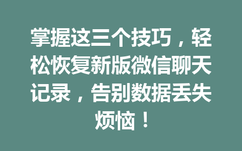 掌握这三个技巧，轻松恢复新版微信聊天记录，告别数据丢失烦恼！