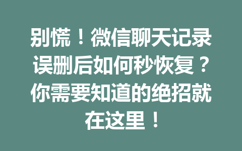 别慌！微信聊天记录误删后如何秒恢复？你需要知道的绝招就在这里！