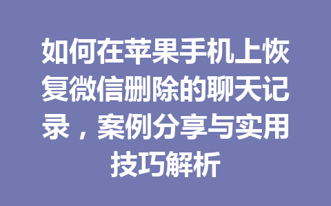 如何在苹果手机上恢复微信删除的聊天记录，案例分享与实用技巧解析