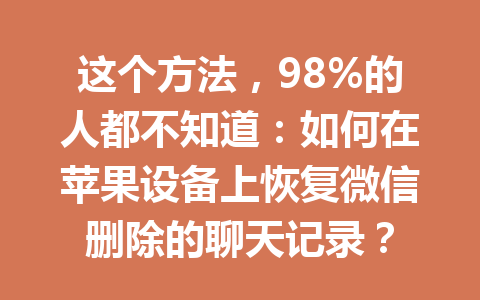 这个方法,98%的人都不知道:如何在苹果设备上恢复微信删除的聊天记录?
