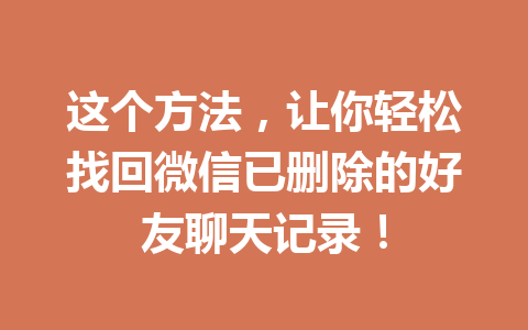这个方法,让你轻松找回微信已删除的好友聊天记录!