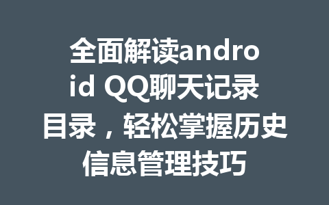 全面解读android QQ聊天记录目录,轻松掌握历史信息管理技巧