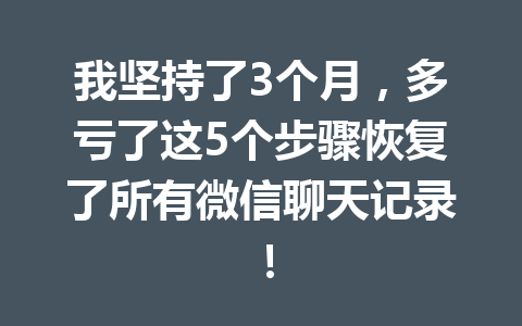 我坚持了3个月，多亏了这5个步骤恢复了所有微信聊天记录！