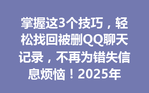 掌握这3个技巧,轻松找回被删QQ聊天记录,不再为错失信息烦恼!2025年