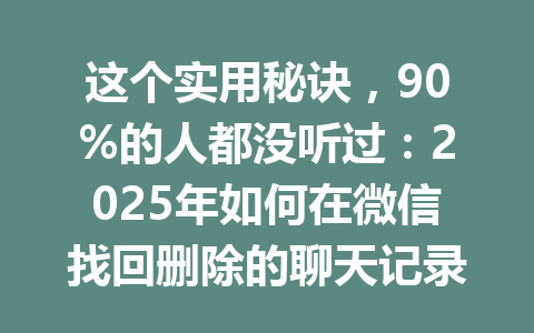 这个实用秘诀,90%的人都没听过:2025年如何在微信找回删除的聊天记录
