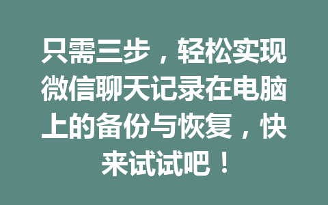 只需三步,轻松实现微信聊天记录在电脑上的备份与恢复,快来试试吧!