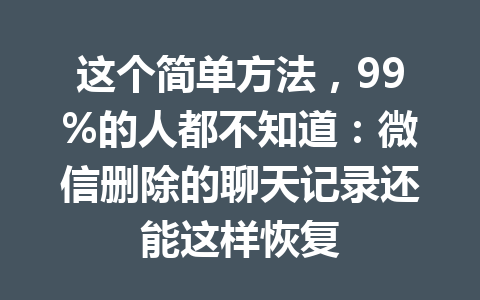 这个简单方法，99%的人都不知道：微信删除的聊天记录还能这样恢复