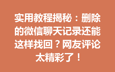 实用教程揭秘：删除的微信聊天记录还能这样找回？网友评论太精彩了！