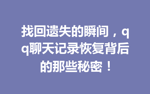 找回遗失的瞬间,qq聊天记录恢复背后的那些秘密!