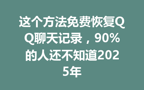 这个方法免费恢复QQ聊天记录，90%的人还不知道2025年