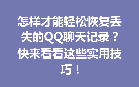 怎样才能轻松恢复丢失的QQ聊天记录?快来看看这些实用技巧!