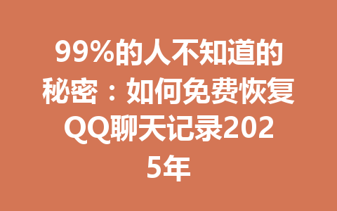 99%的人不知道的秘密：如何免费恢复QQ聊天记录2025年