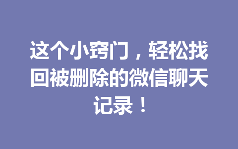 这个小窍门，轻松找回被删除的微信聊天记录！