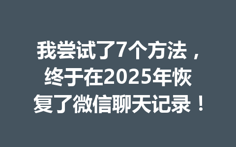 我尝试了7个方法，终于在2025年恢复了微信聊天记录！