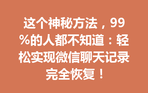 这个神秘方法，99%的人都不知道：轻松实现微信聊天记录完全恢复！