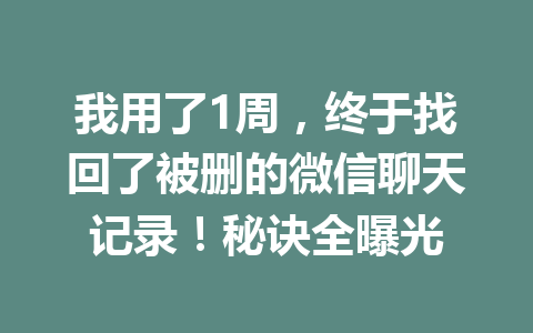 我用了1周，终于找回了被删的微信聊天记录！秘诀全曝光