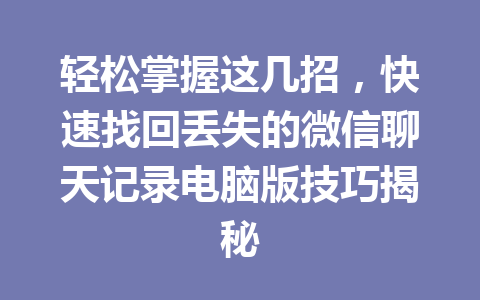 轻松掌握这几招，快速找回丢失的微信聊天记录电脑版技巧揭秘