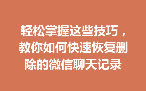 轻松掌握这些技巧，教你如何快速恢复删除的微信聊天记录