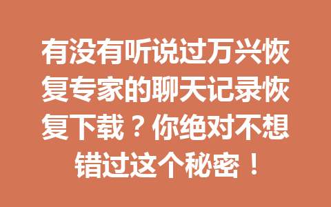 有没有听说过万兴恢复专家的聊天记录恢复下载？你绝对不想错过这个秘密！