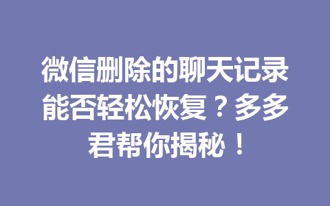 微信删除的聊天记录能否轻松恢复？多多君帮你揭秘！