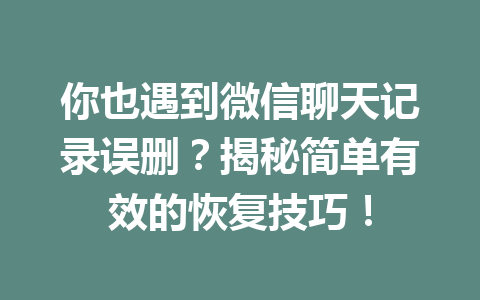 你也遇到微信聊天记录误删？揭秘简单有效的恢复技巧！