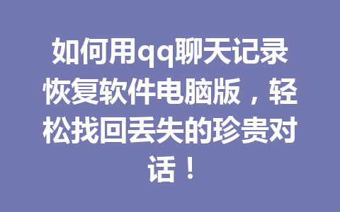 如何用qq聊天记录恢复软件电脑版,轻松找回丢失的珍贵对话!