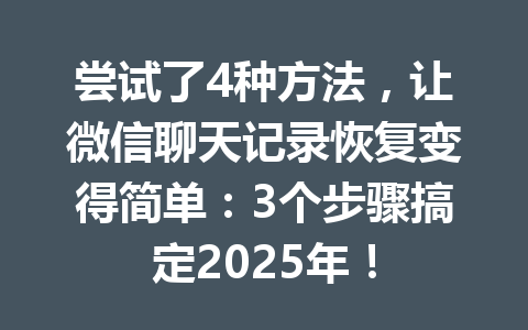 尝试了4种方法，让微信聊天记录恢复变得简单：3个步骤搞定2025年！
