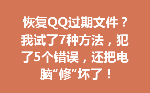 恢复QQ过期文件？我试了7种方法，犯了5个错误，还把电脑“修”坏了！