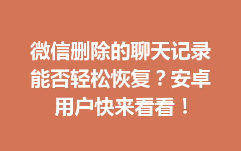 微信删除的聊天记录能否轻松恢复？安卓用户快来看看！