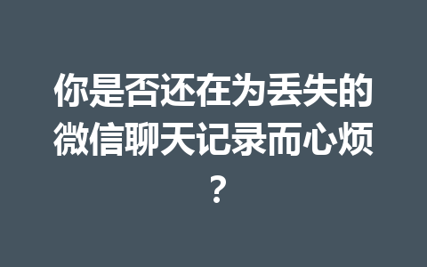 你是否还在为丢失的微信聊天记录而心烦？