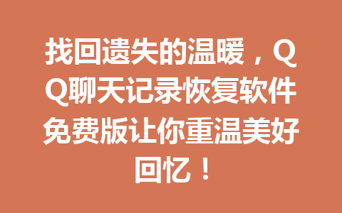 找回遗失的温暖,QQ聊天记录恢复软件免费版让你重温美好回忆!