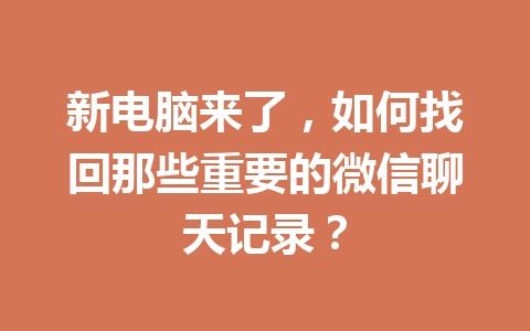 新电脑来了,如何找回那些重要的微信聊天记录?