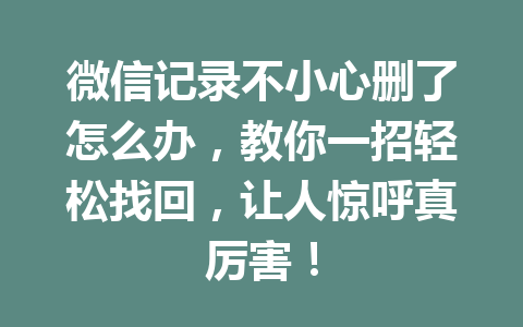 微信记录不小心删了怎么办,教你一招轻松找回,让人惊呼真厉害!