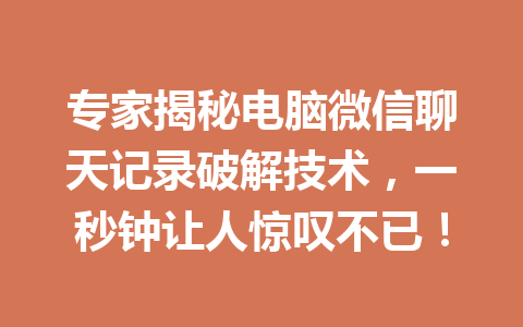 专家揭秘电脑微信聊天记录破解技术，一秒钟让人惊叹不已！
