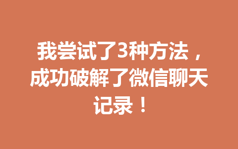 我尝试了3种方法，成功破解了微信聊天记录！